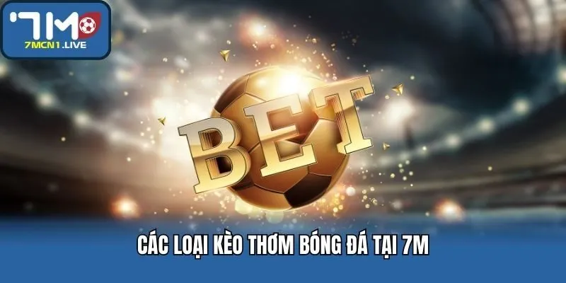 Các Loại Kèo Thơm Bóng Đá Tại 7M